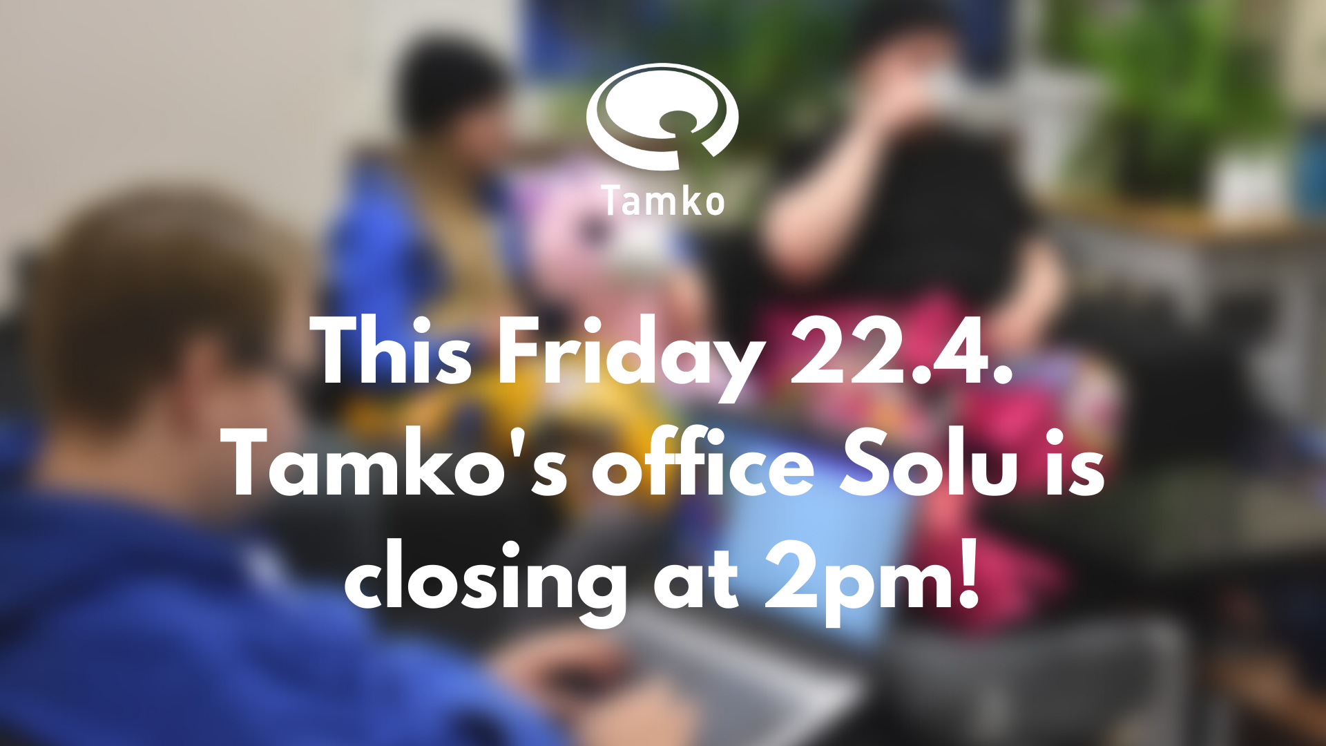 Tamko’s office is closing at 2pm this Friday